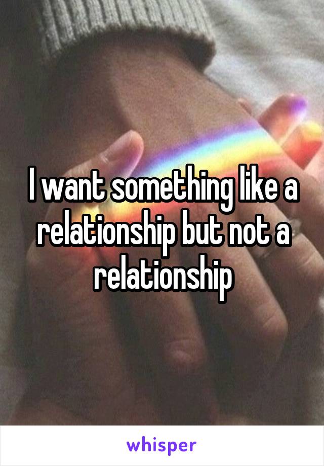 I want something like a relationship but not a relationship