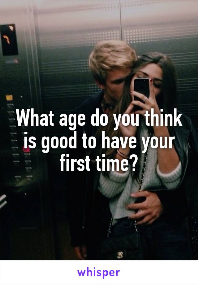 What age do you think is good to have your first time?