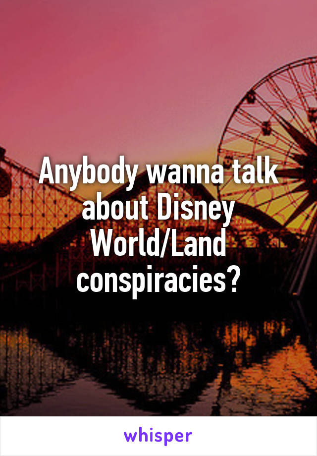 Anybody wanna talk about Disney World/Land conspiracies?