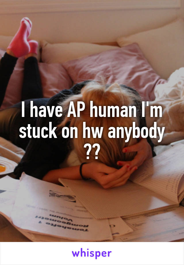 I have AP human I'm stuck on hw anybody ??