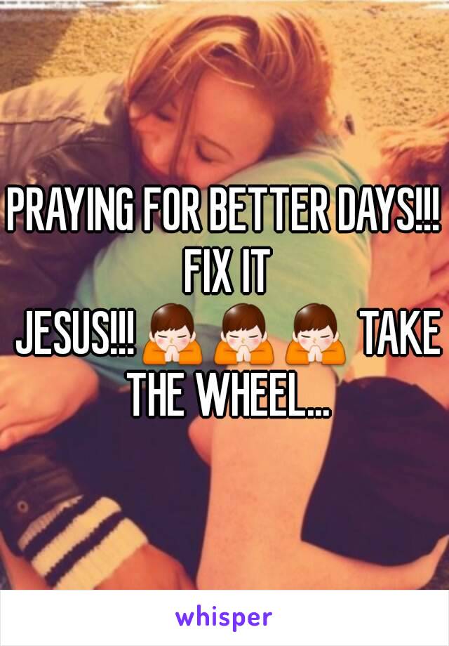 PRAYING FOR BETTER DAYS!!! FIX IT JESUS!!!🙏🙏🙏 TAKE THE WHEEL...