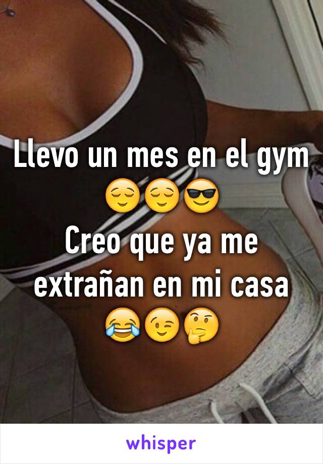 Llevo un mes en el gym 😌😌😎
Creo que ya me extrañan en mi casa 😂😉🤔