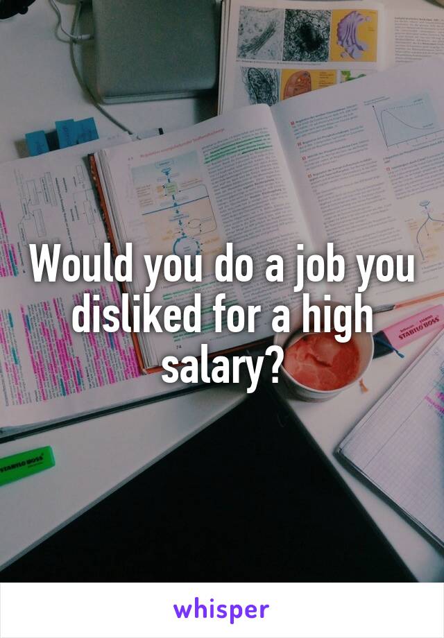 Would you do a job you disliked for a high salary?