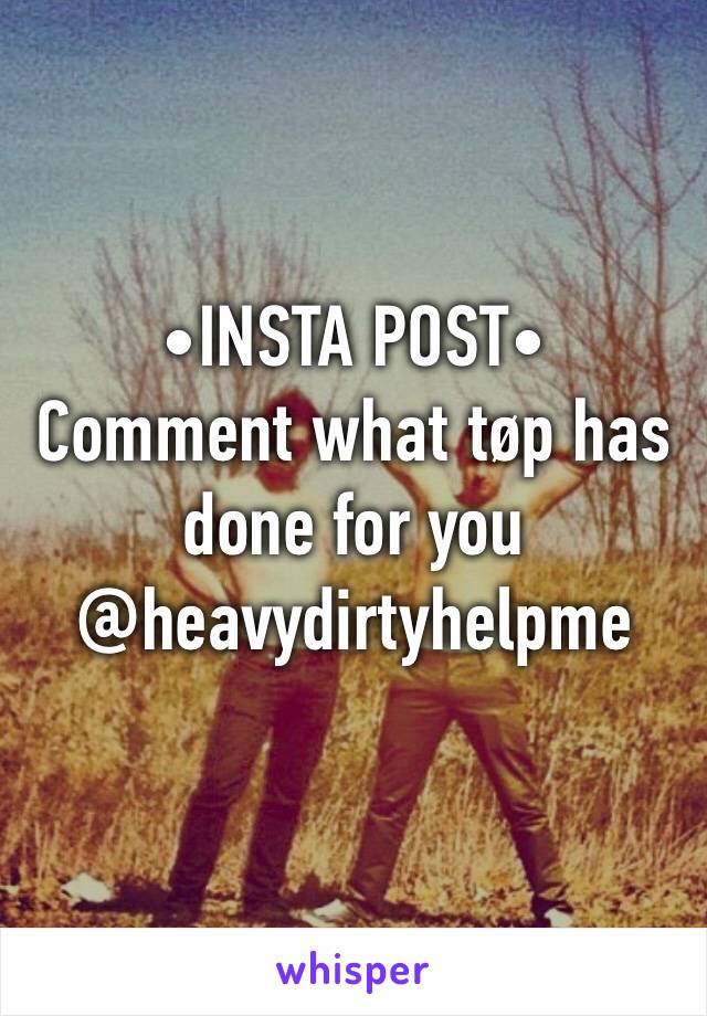 •INSTA POST•
Comment what tøp has done for you  @heavydirtyhelpme
