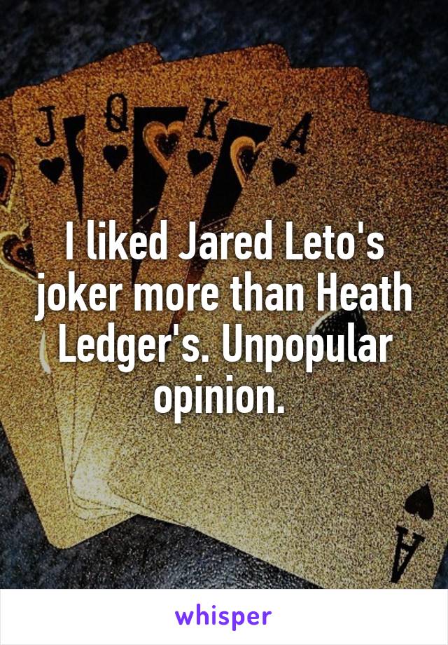 I liked Jared Leto's joker more than Heath Ledger's. Unpopular opinion. 