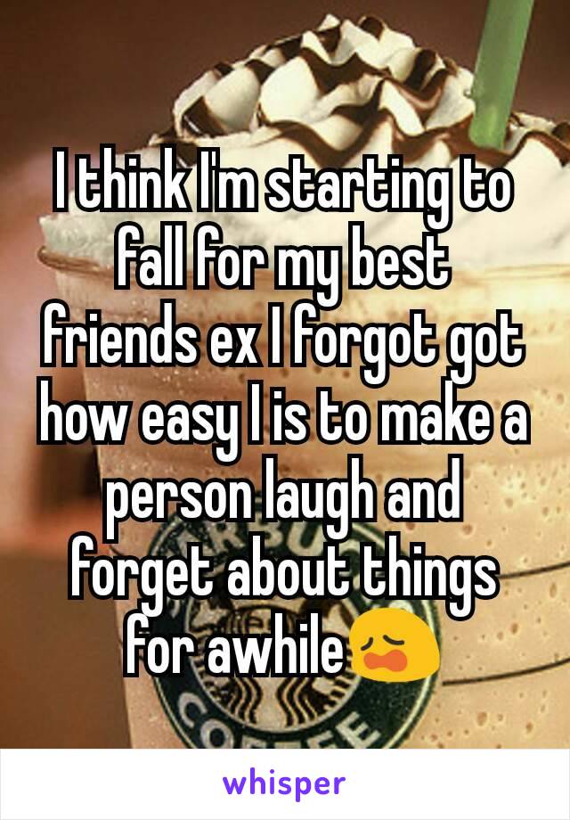 I think I'm starting to fall for my best friends ex I forgot got how easy I is to make a person laugh and forget about things for awhile😩