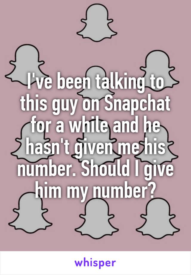 I've been talking to this guy on Snapchat for a while and he hasn't given me his number. Should I give him my number?