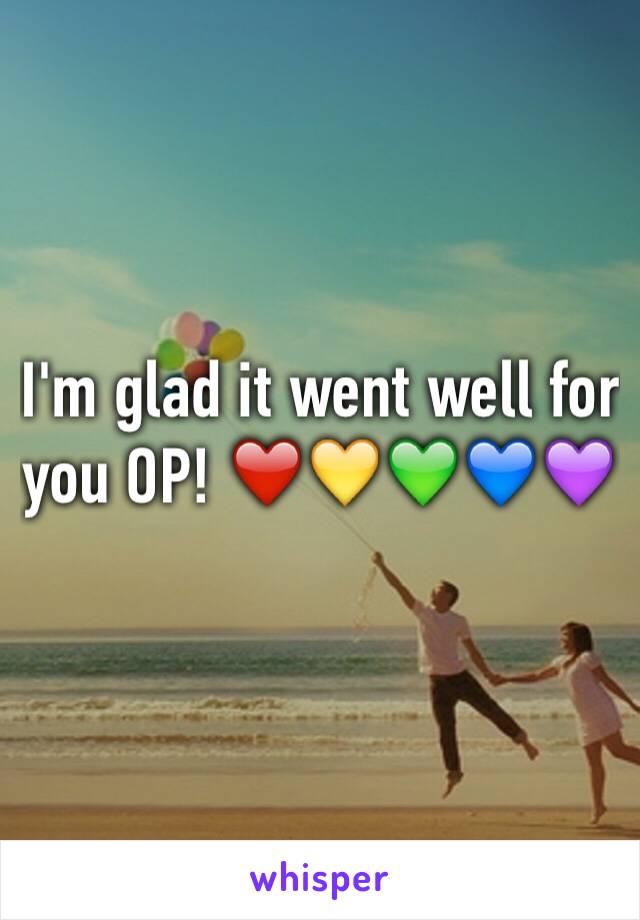 I'm glad it went well for you OP! ❤️💛💚💙💜