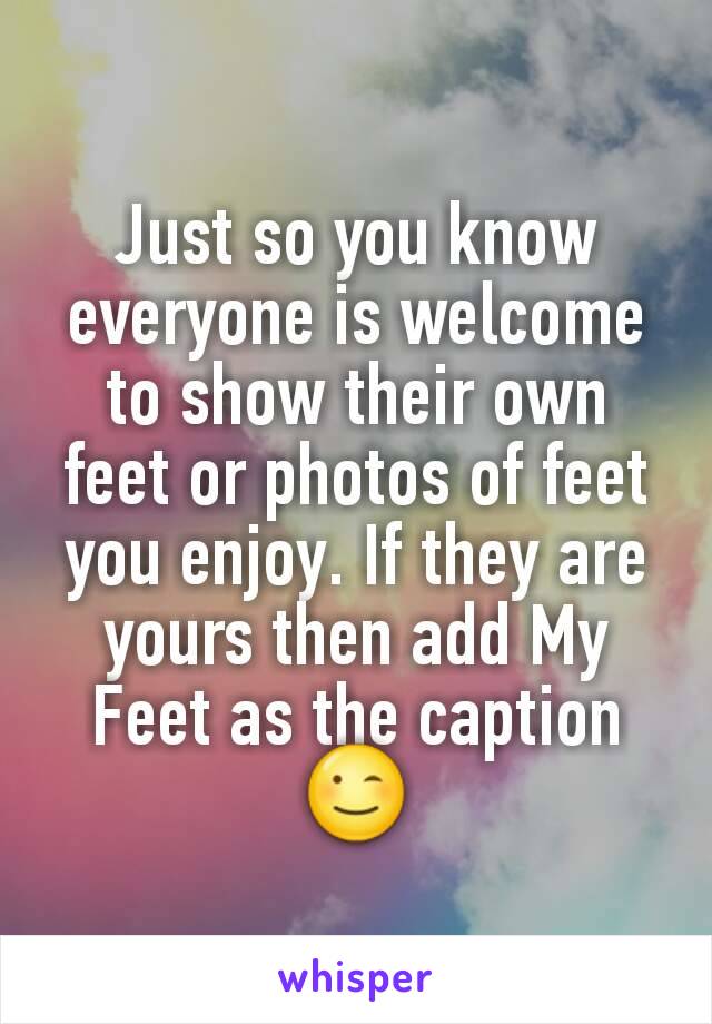 Just so you know everyone is welcome to show their own feet or photos of feet you enjoy. If they are yours then add My Feet as the caption 😉