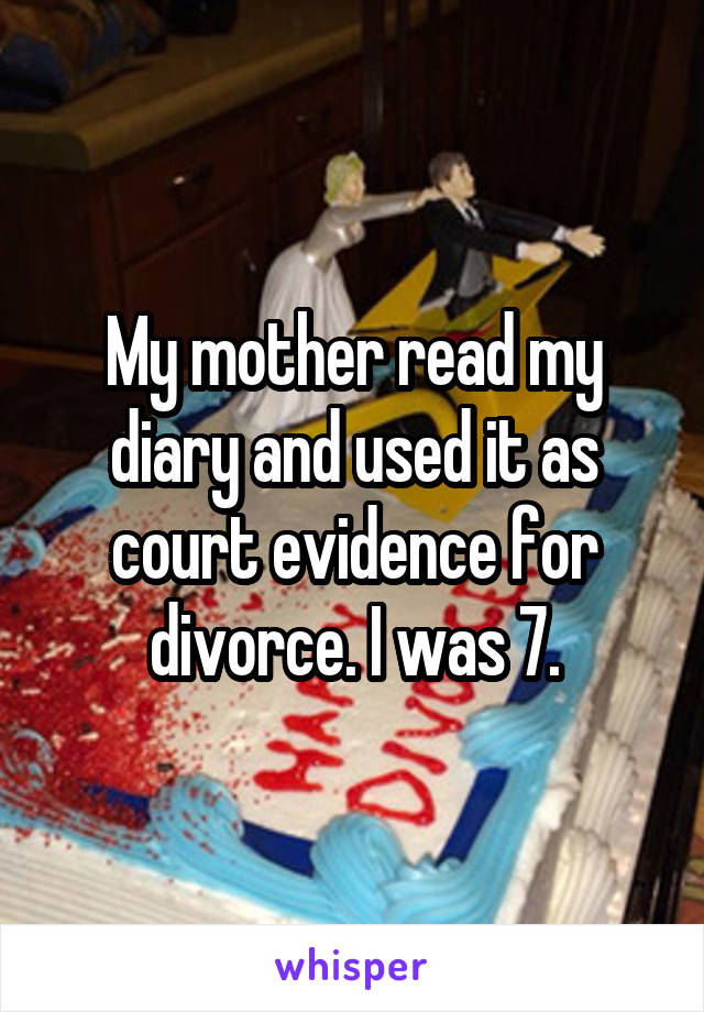 My mother read my diary and used it as court evidence for divorce. I was 7.