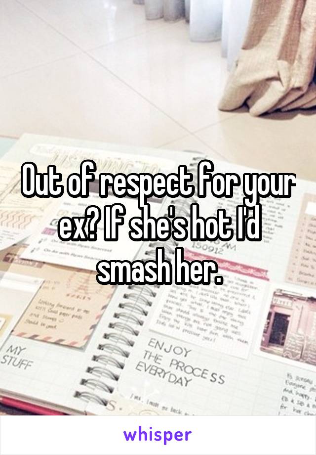 Out of respect for your ex? If she's hot I'd smash her.