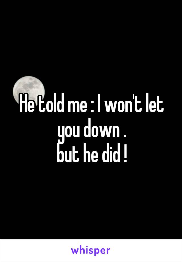 He told me : I won't let you down .
but he did !