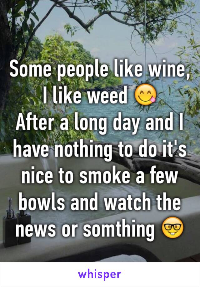 Some people like wine, I like weed 😋
After a long day and I have nothing to do it's nice to smoke a few bowls and watch the news or somthing 🤓