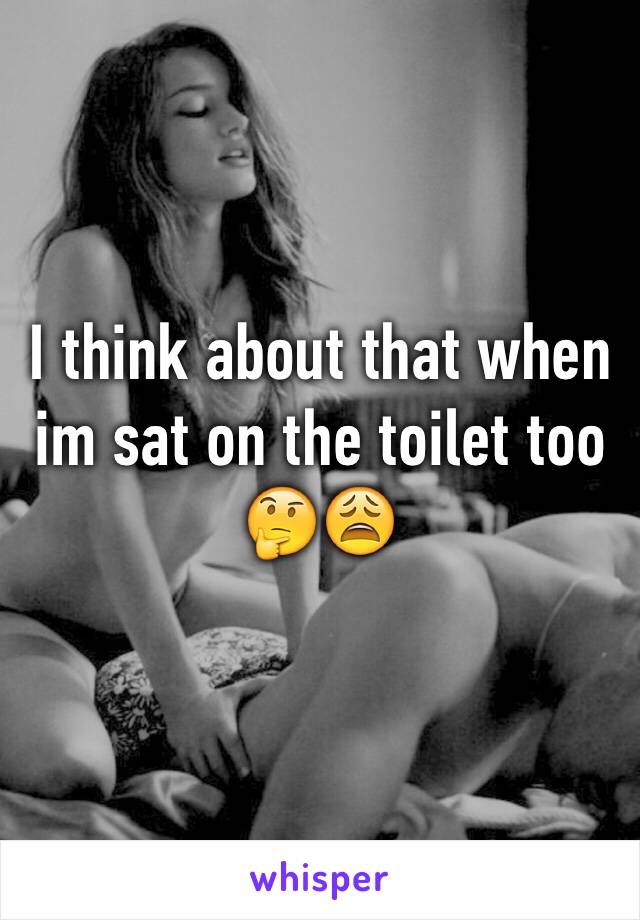 I think about that when im sat on the toilet too 🤔😩