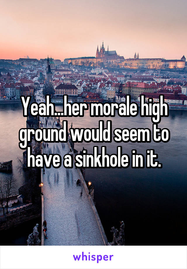 Yeah...her morale high ground would seem to have a sinkhole in it.