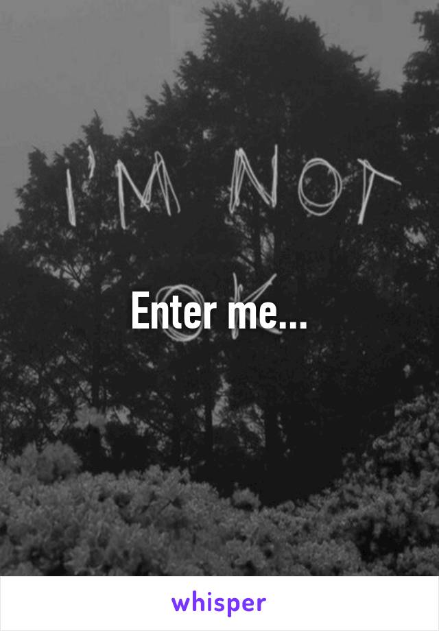 Enter me...