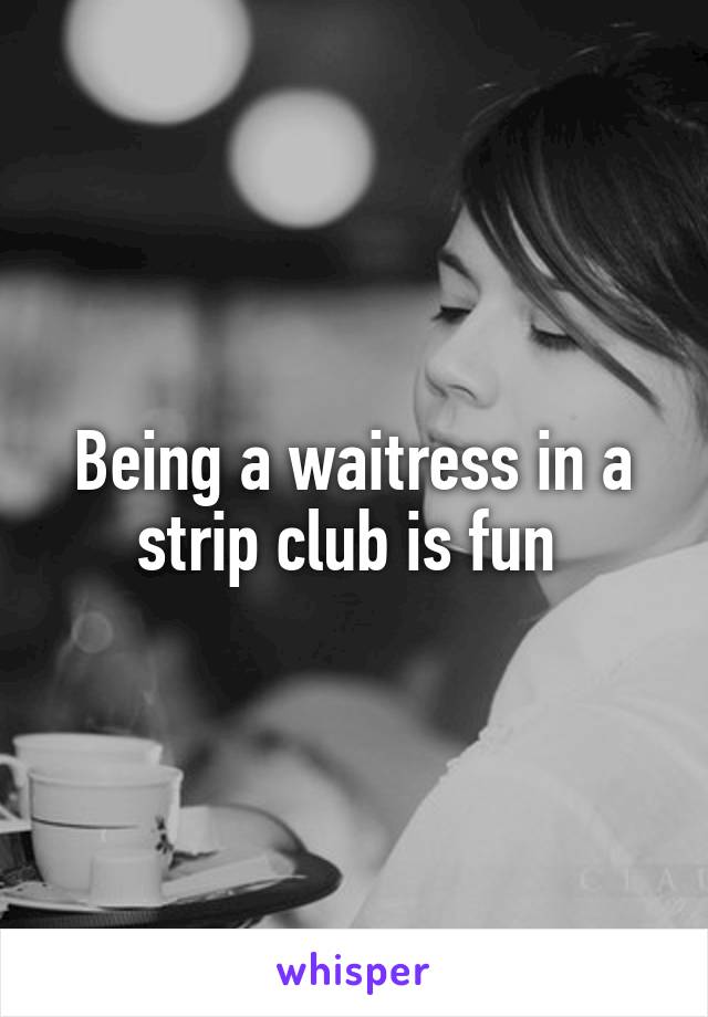 Being a waitress in a strip club is fun 