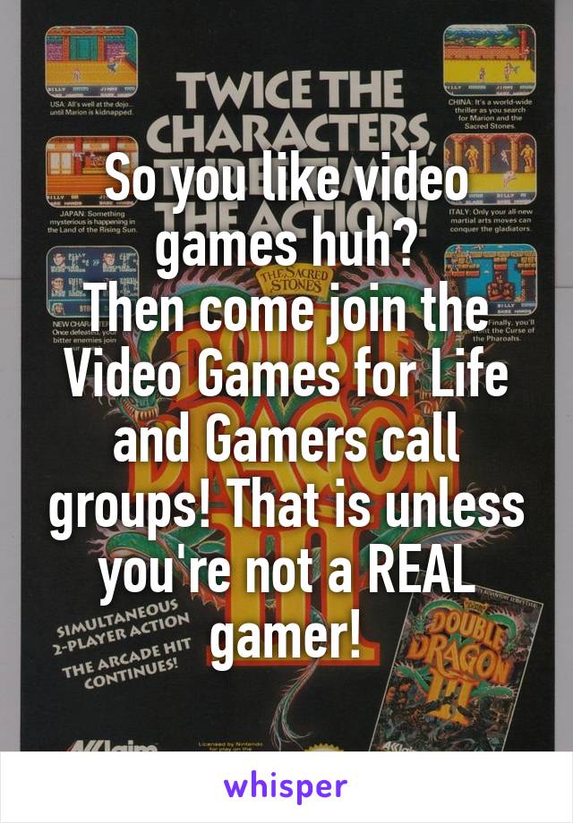 So you like video games huh?
Then come join the Video Games for Life and Gamers call groups! That is unless you're not a REAL gamer!