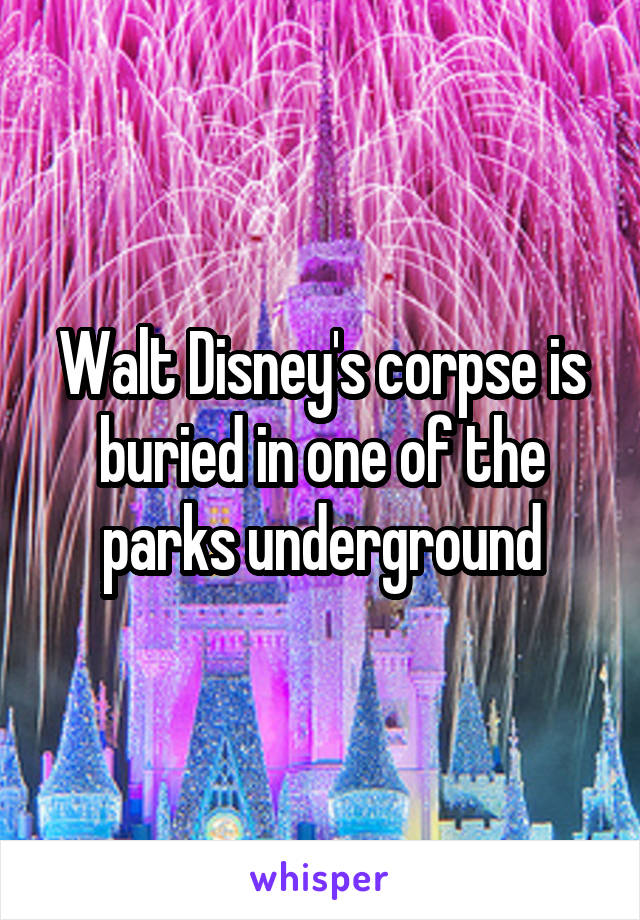 Walt Disney's corpse is buried in one of the parks underground