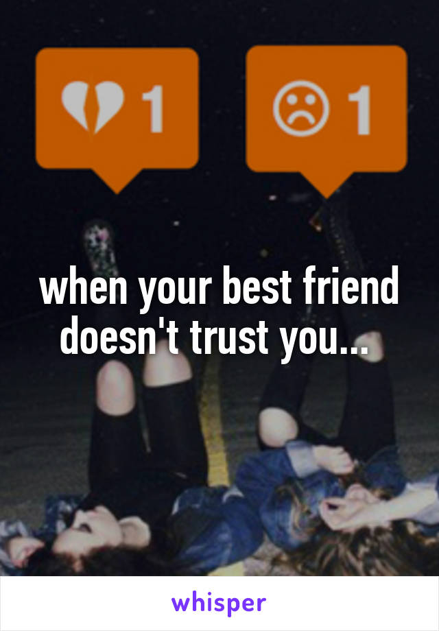 when your best friend doesn't trust you... 