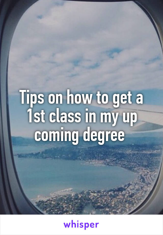 Tips on how to get a 1st class in my up coming degree 