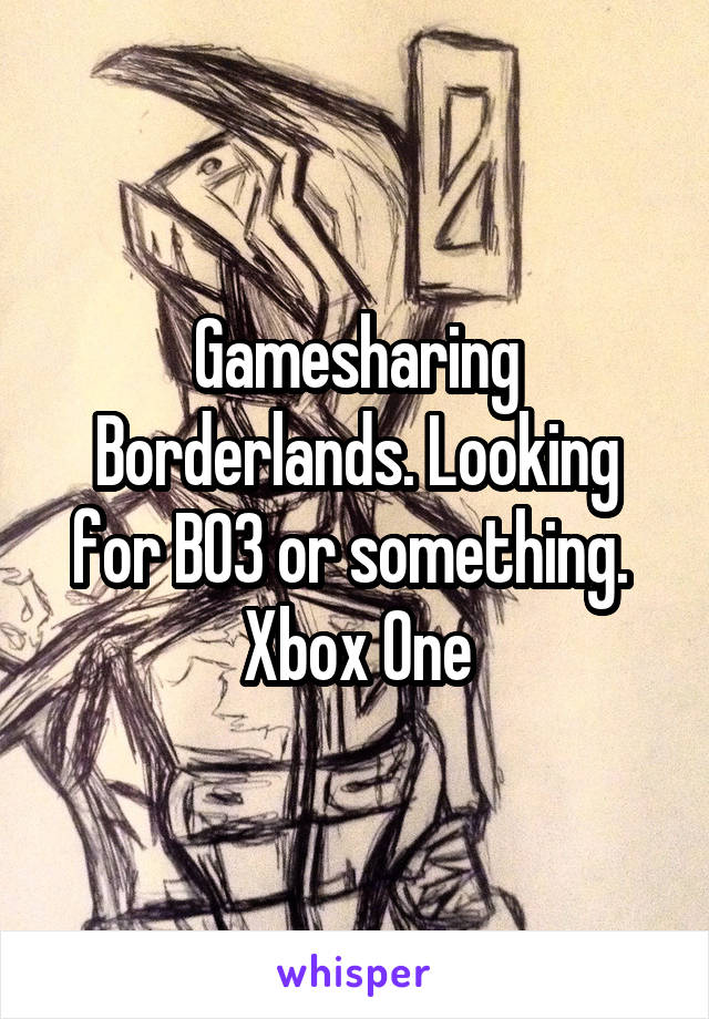 Gamesharing Borderlands. Looking for BO3 or something. 
Xbox One