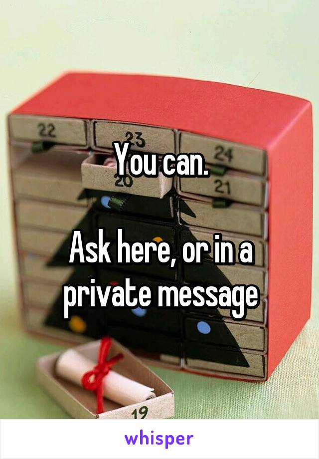 You can.

Ask here, or in a private message