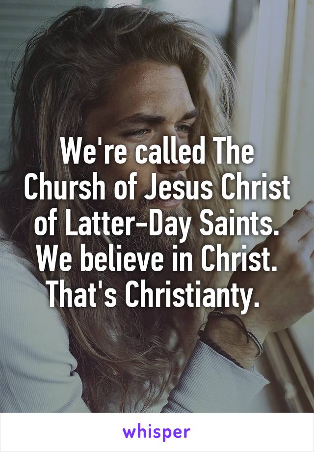 We're called The Chursh of Jesus Christ of Latter-Day Saints. We believe in Christ. That's Christianty. 