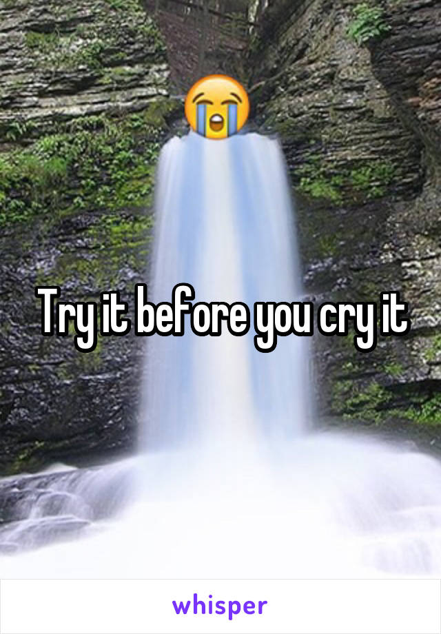 Try it before you cry it