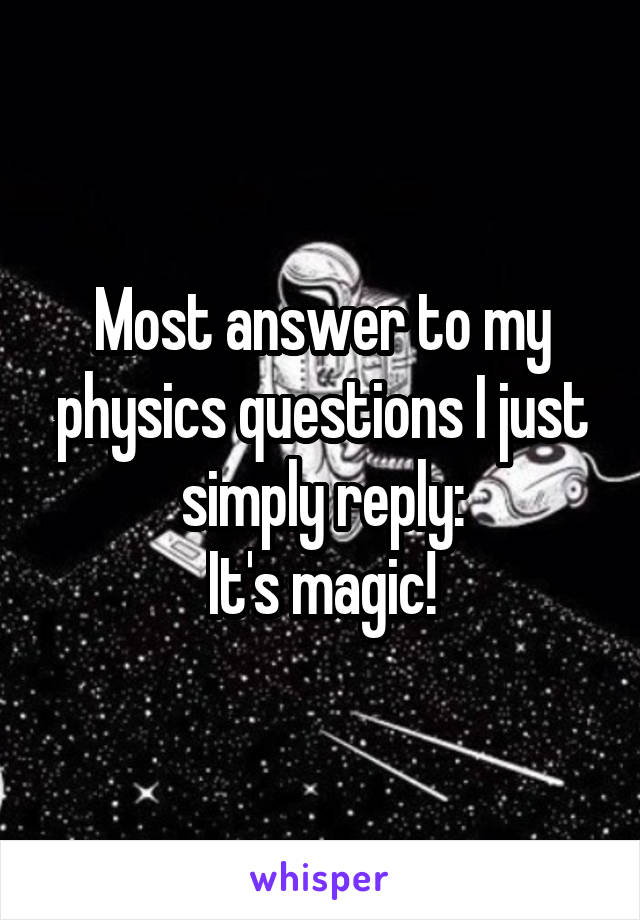 Most answer to my physics questions I just simply reply:
It's magic!