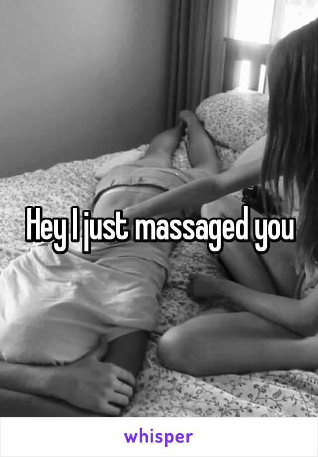 Hey I just massaged you