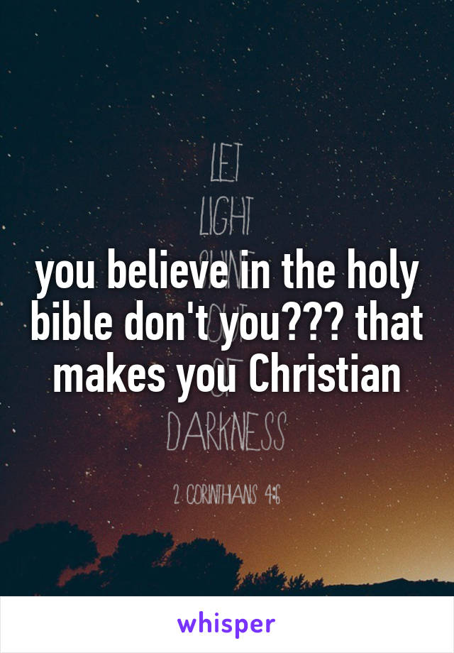 you believe in the holy bible don't you??? that makes you Christian