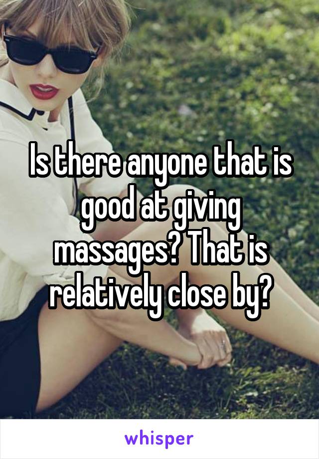 Is there anyone that is good at giving massages? That is relatively close by?