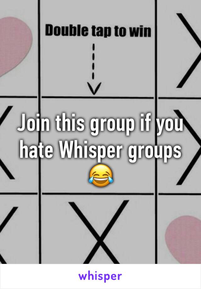 Join this group if you hate Whisper groups 😂