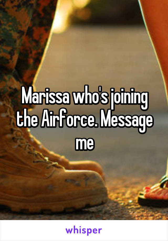 Marissa who's joining the Airforce. Message me