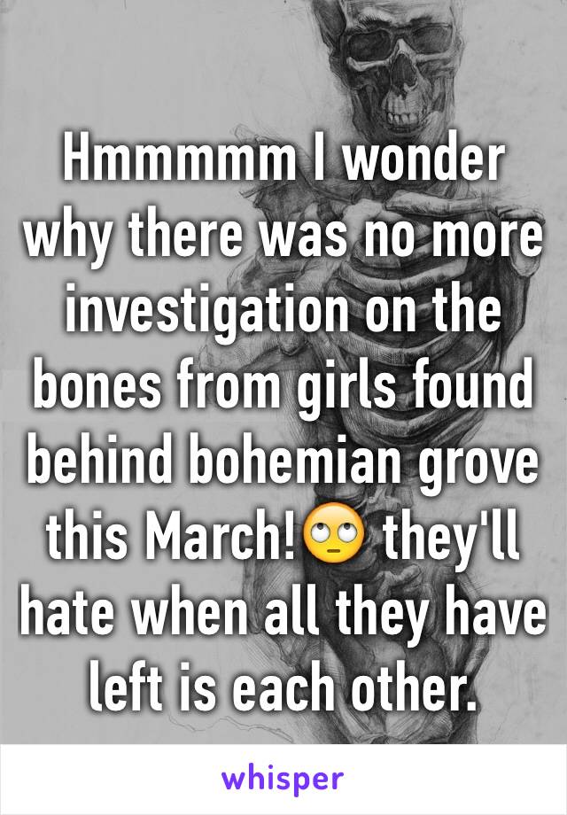 Hmmmmm I wonder why there was no more investigation on the bones from girls found behind bohemian grove this March!🙄 they'll hate when all they have left is each other.