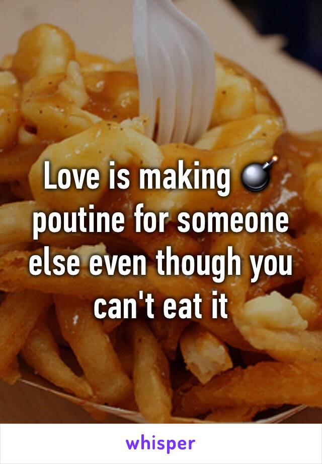 Love is making 💣 poutine for someone else even though you can't eat it