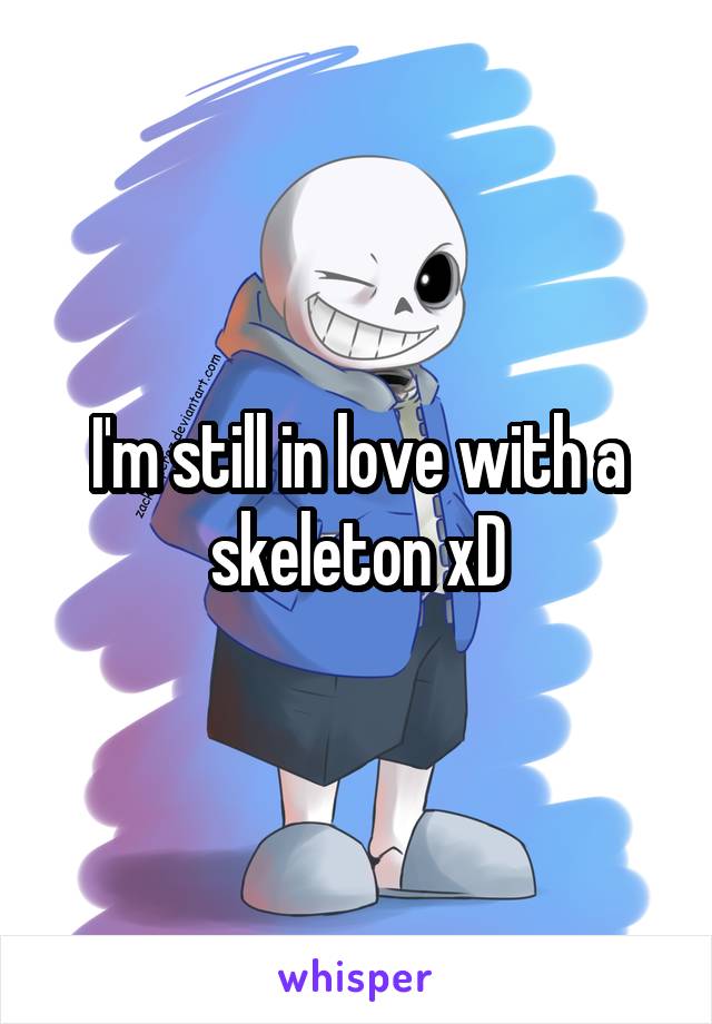 I'm still in love with a skeleton xD