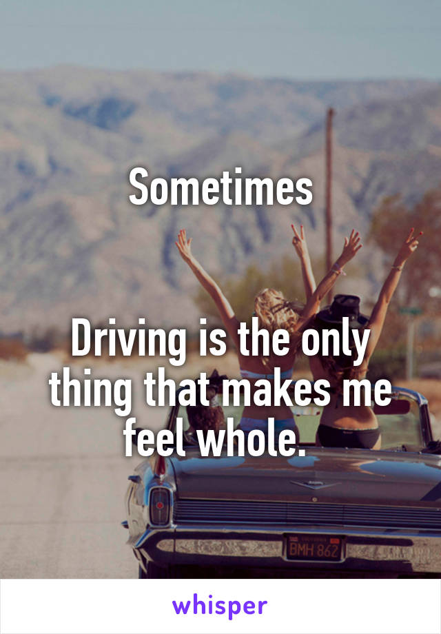 Sometimes


Driving is the only thing that makes me feel whole. 