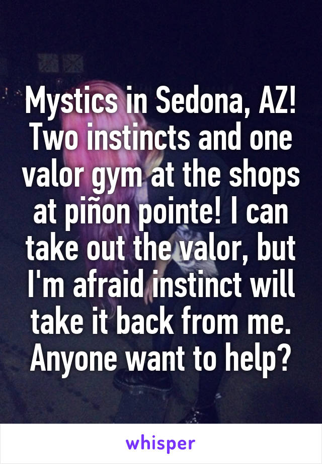 Mystics in Sedona, AZ! Two instincts and one valor gym at the shops at piñon pointe! I can take out the valor, but I'm afraid instinct will take it back from me. Anyone want to help?