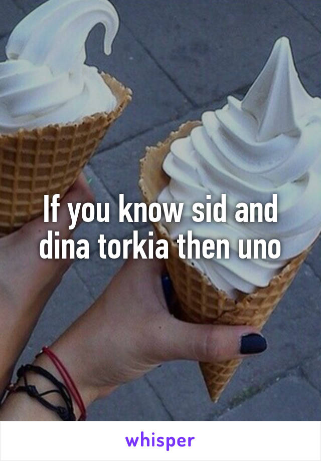 If you know sid and dina torkia then uno