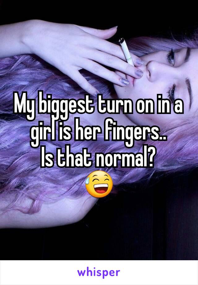 My biggest turn on in a girl is her fingers..
Is that normal?
😅