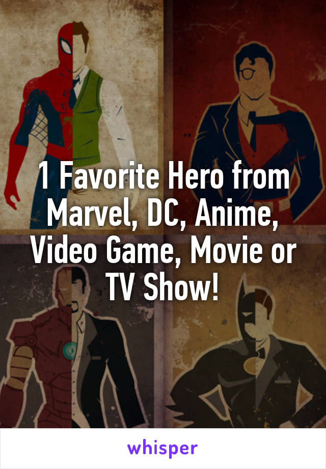 1 Favorite Hero from Marvel, DC, Anime, Video Game, Movie or TV Show!