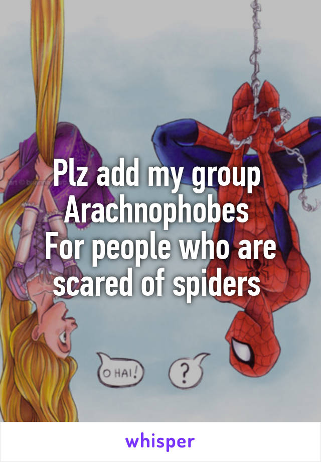 Plz add my group 
Arachnophobes 
For people who are scared of spiders 