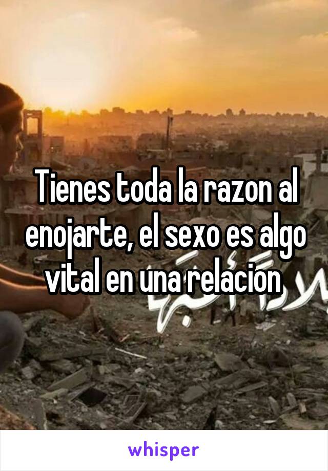 Tienes toda la razon al enojarte, el sexo es algo vital en una relacion 