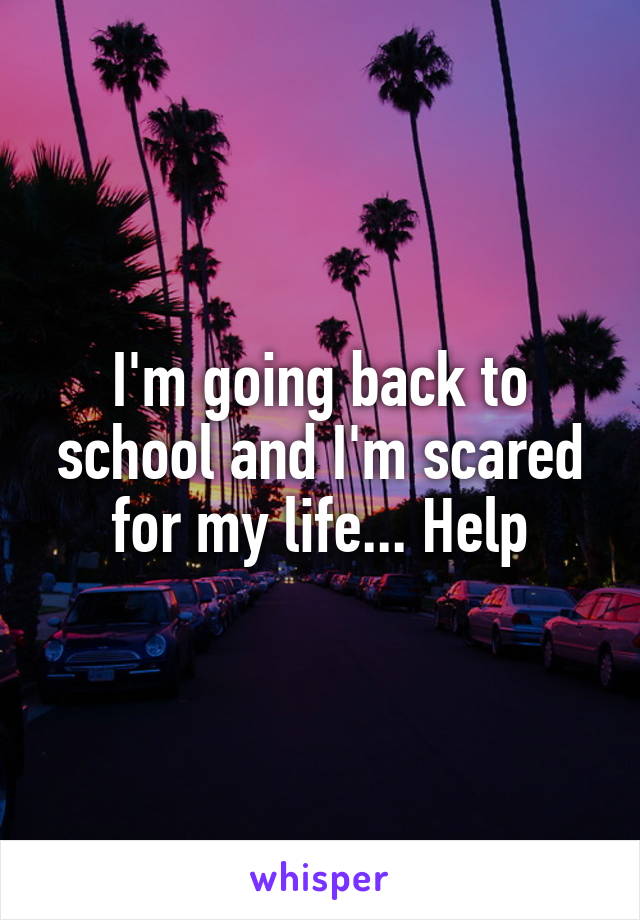 I'm going back to school and I'm scared for my life... Help