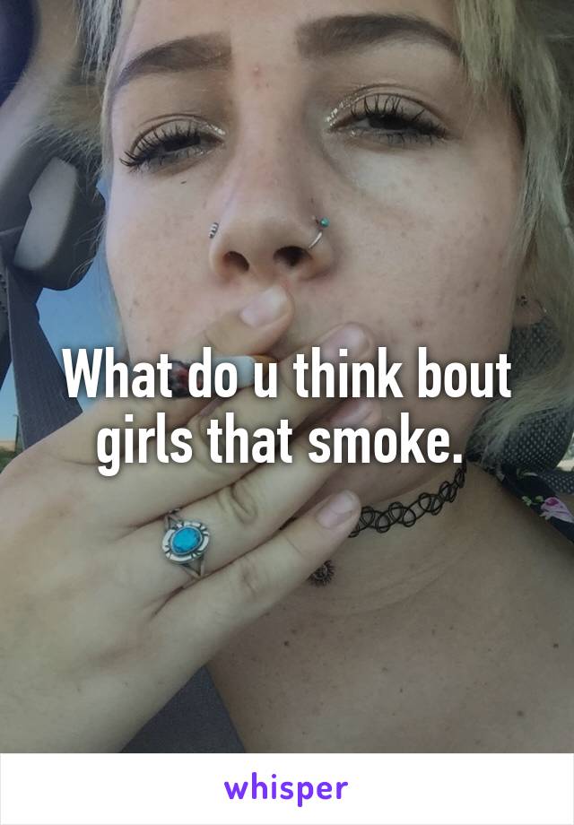 What do u think bout girls that smoke. 