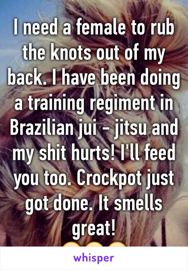 I need a female to rub the knots out of my back. I have been doing a training regiment in Brazilian jui - jitsu and my shit hurts! I'll feed you too. Crockpot just got done. It smells great!
😏😏😏