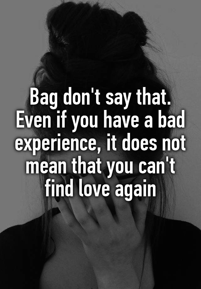 bag-don-t-say-that-even-if-you-have-a-bad-experience-it-does-not-mean