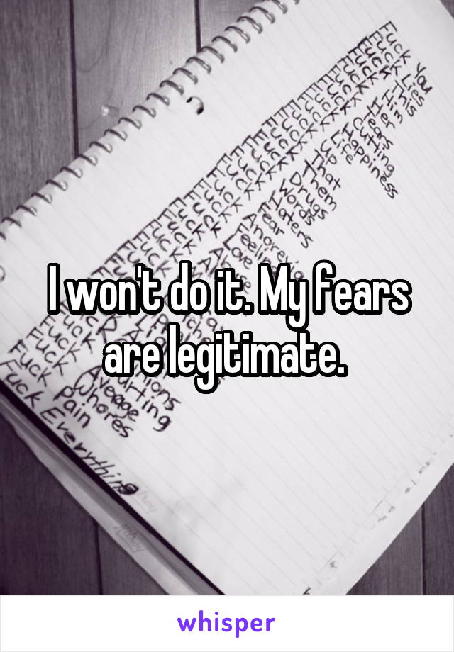 I won't do it. My fears are legitimate. 